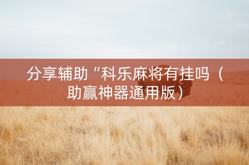 分享辅助“科乐麻将有挂吗（助赢神器通用版）