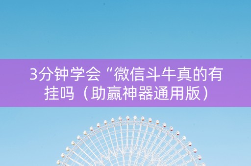 3分钟学会“微信斗牛真的有挂吗（助赢神器通用版）