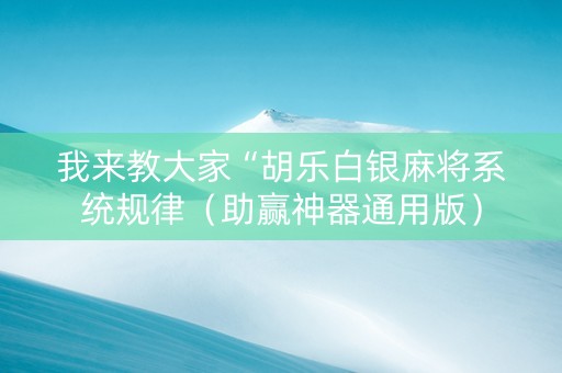 我来教大家“胡乐白银麻将系统规律（助赢神器通用版）