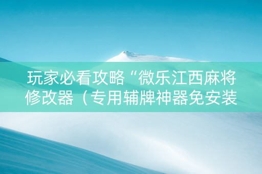 玩家必看攻略“微乐江西麻将修改器（专用辅牌神器免安装）