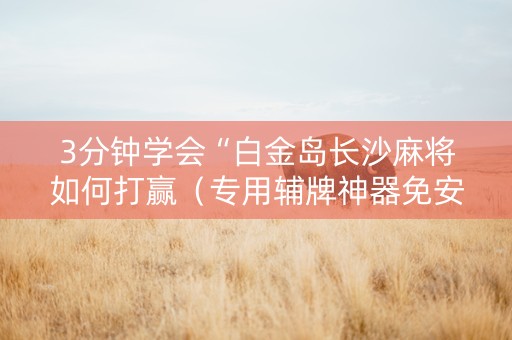 3分钟学会“白金岛长沙麻将如何打赢（专用辅牌神器免安装）