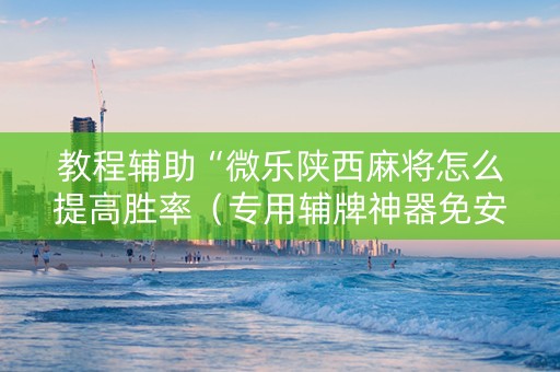 教程辅助“微乐陕西麻将怎么提高胜率（专用辅牌神器免安装）
