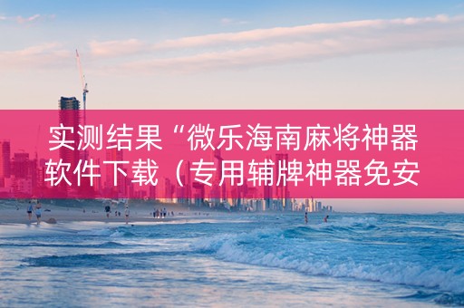 实测结果“微乐海南麻将神器软件下载（专用辅牌神器免安装）