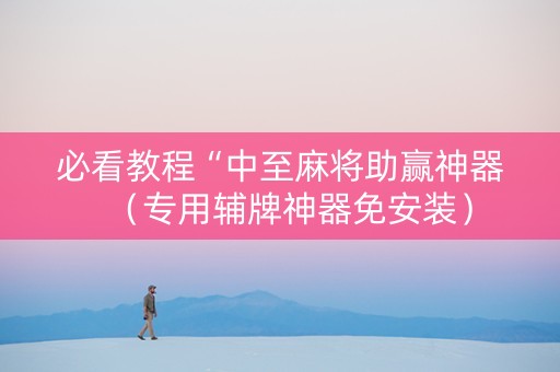 必看教程“中至麻将助赢神器（专用辅牌神器免安装）