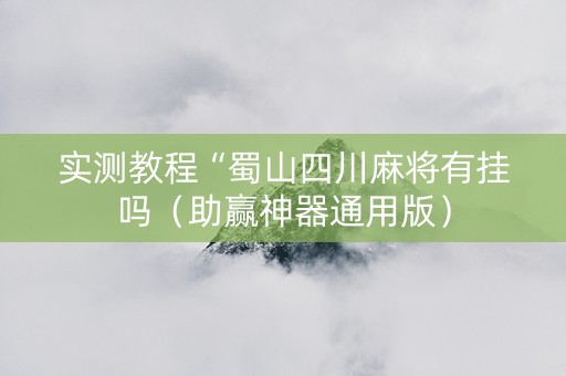 实测教程“蜀山四川麻将有挂吗（助赢神器通用版）