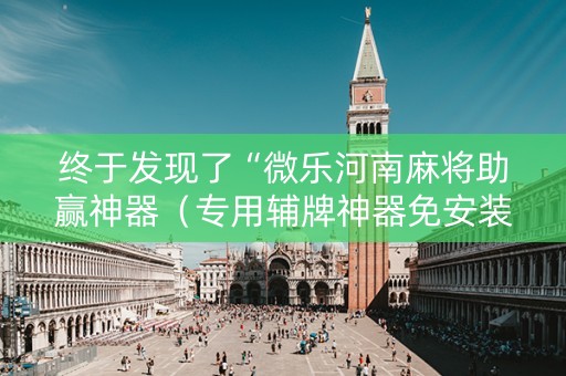 终于发现了“微乐河南麻将助赢神器（专用辅牌神器免安装）