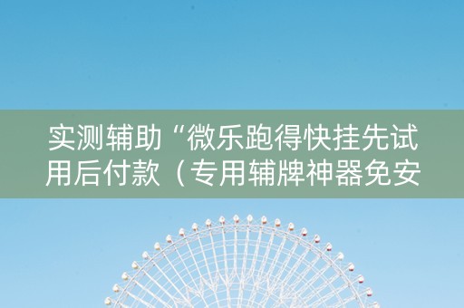 实测辅助“微乐跑得快挂先试用后付款（专用辅牌神器免安装）