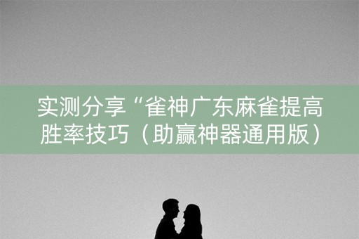 实测分享“雀神广东麻雀提高胜率技巧（助赢神器通用版）