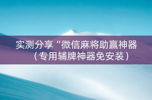 实测分享“微信麻将助赢神器（专用辅牌神器免安装）