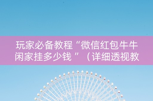 玩家必备教程“微信红包牛牛闲家挂多少钱 ”（详细透视教程）-哔哩哔哩