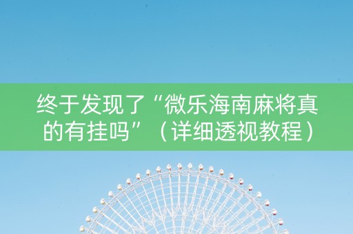 终于发现了“微乐海南麻将真的有挂吗”（详细透视教程）-哔哩哔哩