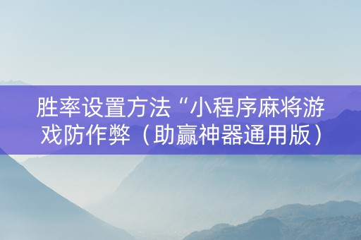 胜率设置方法“小程序麻将游戏防作弊（助赢神器通用版）