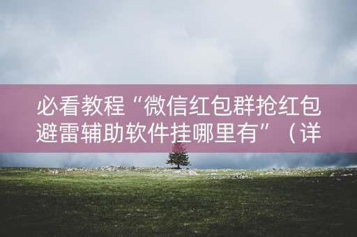 必看教程“微信红包群抢红包避雷辅助软件挂哪里有”（详细透视教程）-哔哩哔哩