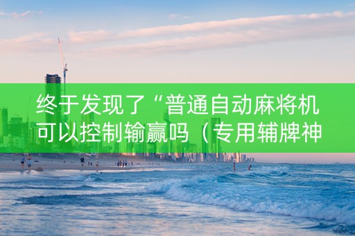 终于发现了“普通自动麻将机可以控制输赢吗（专用辅牌神器免安装）