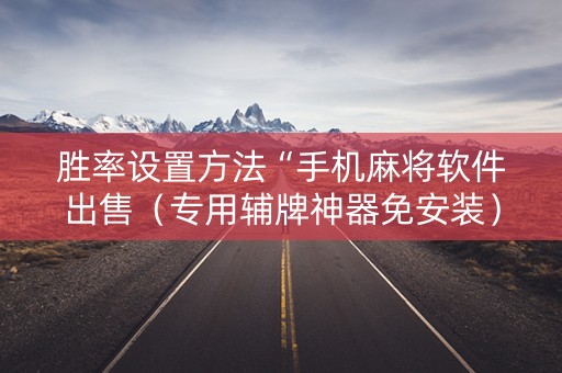 胜率设置方法“手机麻将软件出售（专用辅牌神器免安装）