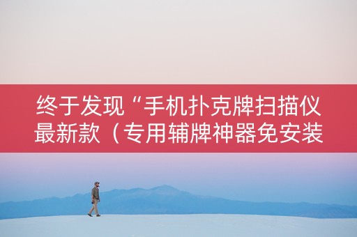 终于发现“手机扑克牌扫描仪最新款（专用辅牌神器免安装）