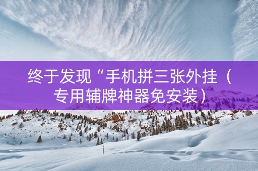 终于发现“手机拼三张外挂（专用辅牌神器免安装）