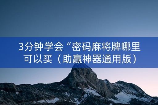 3分钟学会“密码麻将牌哪里可以买（助赢神器通用版）
