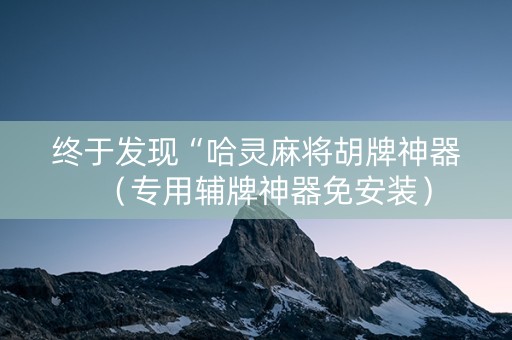 终于发现“哈灵麻将胡牌神器（专用辅牌神器免安装）