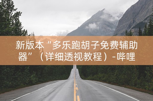 新版本“多乐跑胡子免费辅助器”（详细透视教程）-哔哩哔哩