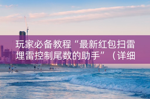 玩家必备教程“最新红包扫雷埋雷控制尾数的助手”（详细透视教程）-哔哩哔哩