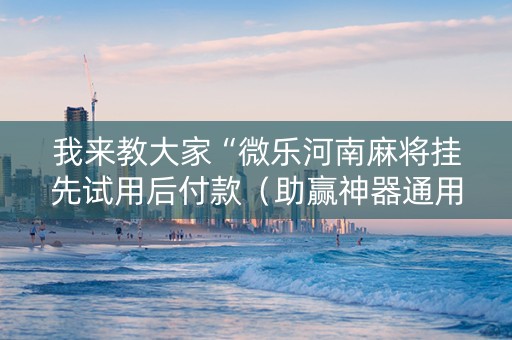 我来教大家“微乐河南麻将挂先试用后付款（助赢神器通用版）