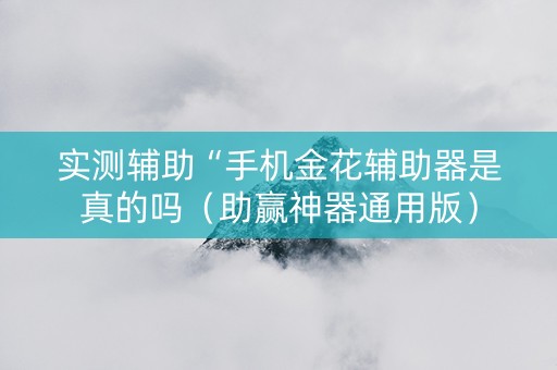 实测辅助“手机金花辅助器是真的吗（助赢神器通用版）