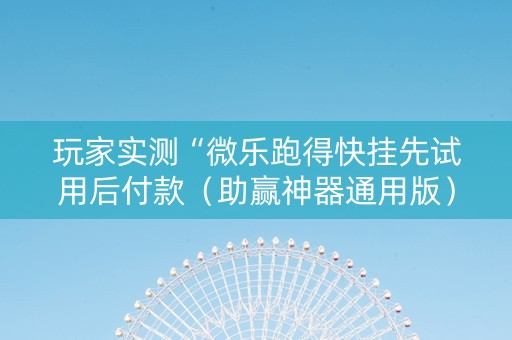 玩家实测“微乐跑得快挂先试用后付款（助赢神器通用版）