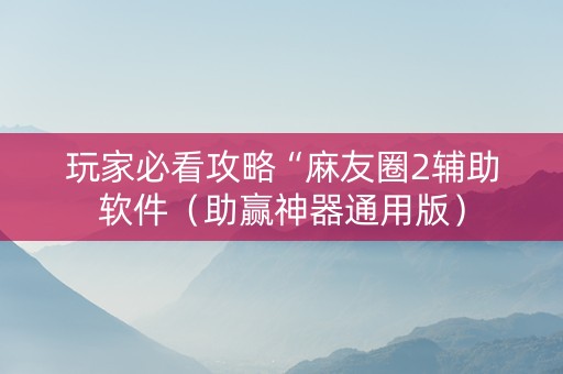 玩家必看攻略“麻友圈2辅助软件（助赢神器通用版）