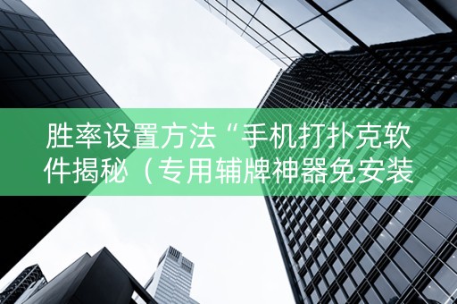胜率设置方法“手机打扑克软件揭秘（专用辅牌神器免安装）