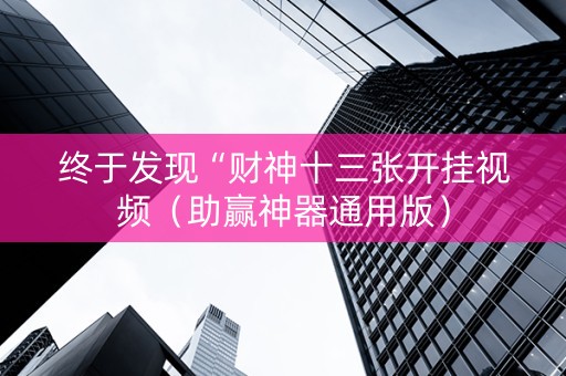 终于发现“财神十三张开挂视频（助赢神器通用版）