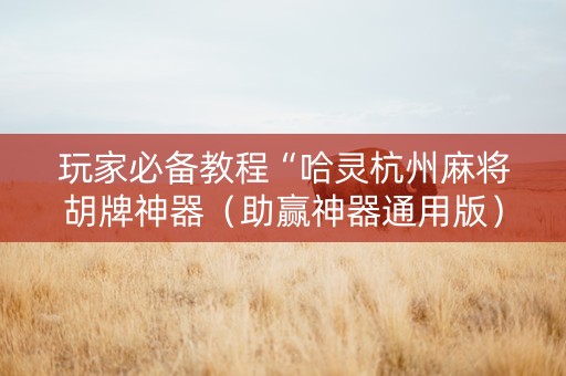 玩家必备教程“哈灵杭州麻将胡牌神器（助赢神器通用版）