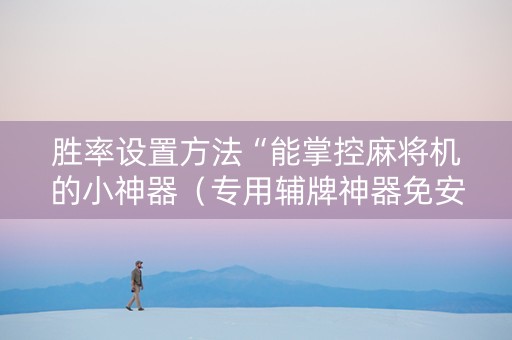 胜率设置方法“能掌控麻将机的小神器（专用辅牌神器免安装）
