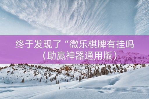 终于发现了“微乐棋牌有挂吗（助赢神器通用版）