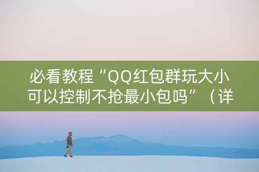 必看教程“QQ红包群玩大小可以控制不抢最小包吗”（详细透视教程）-哔哩哔哩