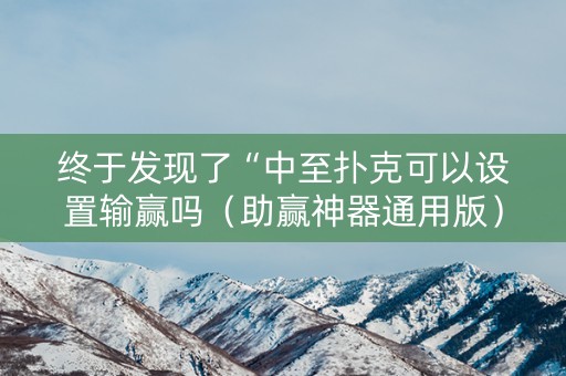 终于发现了“中至扑克可以设置输赢吗（助赢神器通用版）