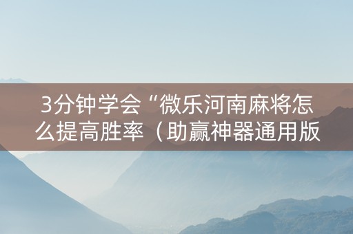 3分钟学会“微乐河南麻将怎么提高胜率（助赢神器通用版）