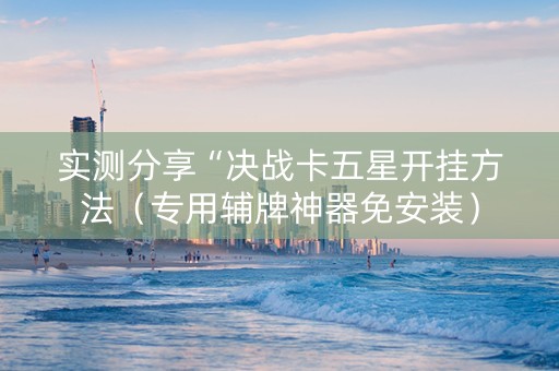 实测分享“决战卡五星开挂方法（专用辅牌神器免安装）