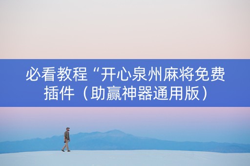 必看教程“开心泉州麻将免费插件（助赢神器通用版）
