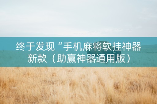 终于发现“手机麻将软挂神器新款（助赢神器通用版）