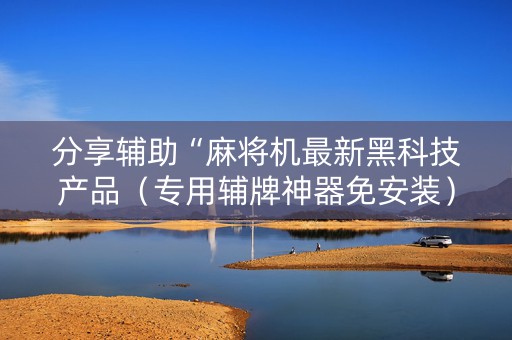 分享辅助“麻将机最新黑科技产品（专用辅牌神器免安装）