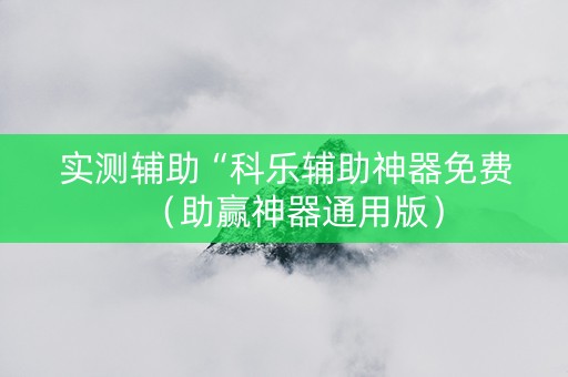 实测辅助“科乐辅助神器免费（助赢神器通用版）