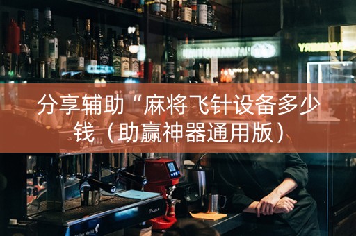 分享辅助“麻将飞针设备多少钱（助赢神器通用版）