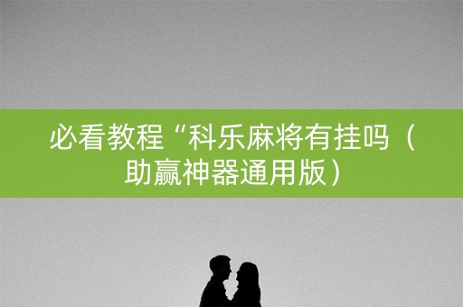 必看教程“科乐麻将有挂吗（助赢神器通用版）