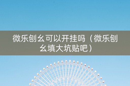 微乐刨幺可以开挂吗（微乐刨幺填大坑贴吧）