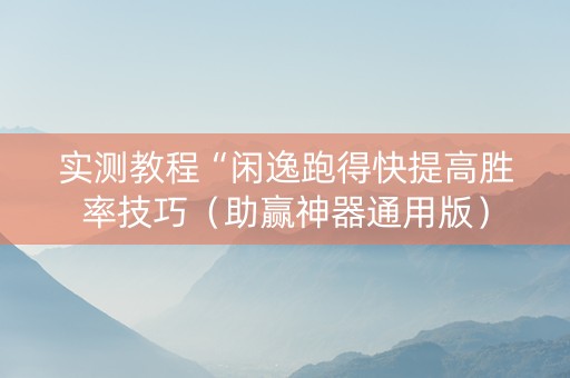 实测教程“闲逸跑得快提高胜率技巧（助赢神器通用版）