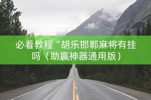必看教程“胡乐邯郸麻将有挂吗（助赢神器通用版）