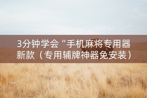 3分钟学会“手机麻将专用器新款（专用辅牌神器免安装）