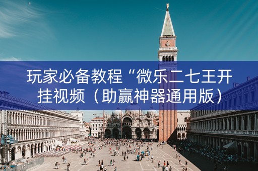 玩家必备教程“微乐二七王开挂视频（助赢神器通用版）