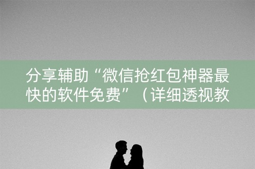 分享辅助“微信抢红包神器最快的软件免费”（详细透视教程）-哔哩哔哩